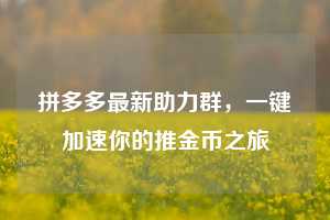 拼多多最新助力群，一键加速你的推金币之旅  第1张