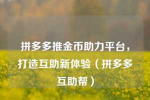 拼多多推金币助力平台，打造互助新体验（拼多多互助帮）  第1张