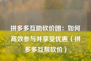 拼多多互助砍价团：如何高效参与并享受优惠（拼多多互帮砍价）  第1张