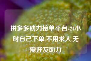 拼多多助力接单平台-24小时自己下单,不用求人,无需好友助力  第1张