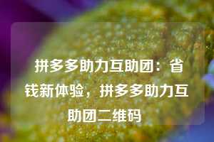  拼多多助力互助团：省钱新体验，拼多多助力互助团二维码 第1张